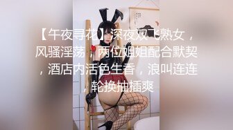 【午夜寻花】深夜双飞熟女，风骚淫荡，两位姐姐配合默契，酒店内活色生香，浪叫连连，轮换抽插爽