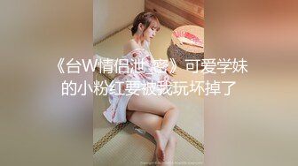 《台W情侣泄_密》可爱学妹的小粉红要被我玩坏掉了