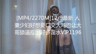 [MP4/2270M]12/9最新 人妻少妇好想要口交大鸡巴让大哥舔逼抠出好多淫水VIP1196