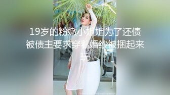 19岁的粉嫩小姐姐为了还债被债主要求穿着婚纱被捆起来玩