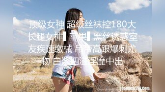 顶级女神 超级丝袜控180大长腿女神▌苹果▌黑丝诱惑室友疾速缴械 吊带高跟爆刺尤物 白浆四溢淫靡中出