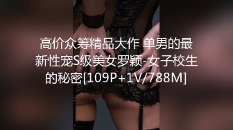 高价众筹精品大作 单男的最新性宠S级美女罗颖-女子校生的秘密[109P+1V/788M]