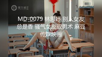 MD-0079 林思妤 别人女友总是香 骚气女友驭男术 麻豆传媒映画