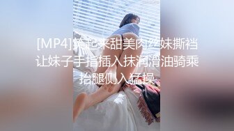 [MP4]笑起来甜美肉丝妹撕裆让妹子手指插入抹润滑油骑乘抬腿侧入猛操