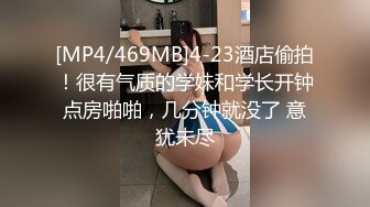 [MP4/469MB]4-23酒店偷拍！很有气质的学妹和学长开钟点房啪啪，几分钟就没了 意犹未尽