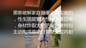 黑客破解家庭摄像头真实偸拍，性生活频繁的性福夫妻日常，身材炸裂大奶肥臀骚妻特别主动掏鸡摸硬口完女上位内射