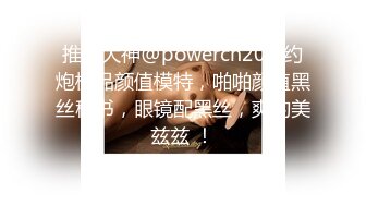 推特大神@powercn206 约炮极品颜值模特，啪啪颜值黑丝秘书，眼镜配黑丝，爽的美兹兹 ！