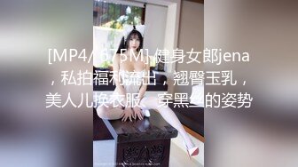 [MP4/ 675M] 健身女郎jena，私拍福利流出，翘臀玉乳，美人儿换衣服、穿黑丝的姿势