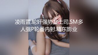 凌雨萱.轮奸强势女上司.SM多人强P轮番内射.精东影业