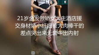 21岁金发傲娇女大生酒店援交身材娇小纤细被大肉棒干的差点哭出来无套中出内射