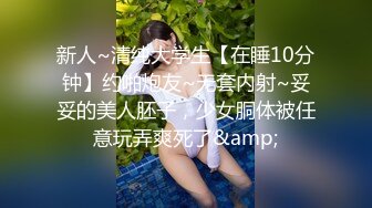 新人~清纯大学生【在睡10分钟】约啪炮友~无套内射~妥妥的美人胚子，少女胴体被任意玩弄爽死了&amp;