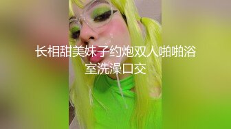 长相甜美妹子约炮双人啪啪浴室洗澡口交