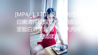 [MP4/ 1.17G] 极品清纯校花 白嫩清纯校园女神 奶油肌肤坚挺白嫩美乳 被爸爸大肉棒无情蹂躏