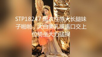 STP18247 黑衣性感大长腿妹子啪啪，大白美乳摸逼口交上位骑坐大力猛操