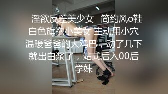 ✿淫欲反差美少女✿简约风o鞋白色旗袍小美女 主动用小穴温暖爸爸的大鸡巴，动了几下就出白浆了，站式后入00后学妹