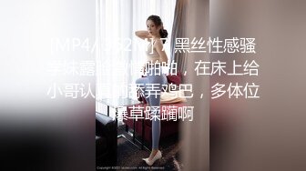 [MP4/ 362M] 7 黑丝性感骚学妹露脸激情啪啪，在床上给小哥认真的舔弄鸡巴，多体位爆草蹂躏啊