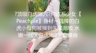 ?顶级白虎嫩穴?纯欲系少女〖Peachpie〗身材一级棒的白虎小母狗被操到失禁潮喷 水嫩一线天白虎嫩B无套爆肏