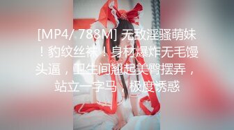 [MP4/ 788M] 无敌淫骚萌妹！豹纹丝袜！身材爆炸无毛馒头逼，卫生间翘起美臀摆弄，站立一字马，极度诱惑