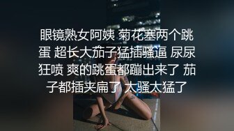 眼镜熟女阿姨 菊花塞两个跳蛋 超长大茄子猛插骚逼 尿尿狂喷 爽的跳蛋都蹦出来了 茄子都插夹扁了 太骚太猛了