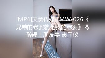 [MP4]天美传媒 TMW-026《兄弟的老婆就是我的老婆》喝醉硬上朋友妻 袁子仪