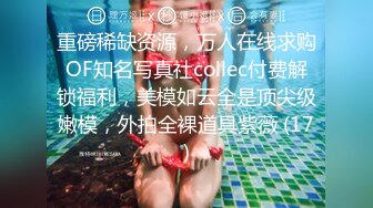 重磅稀缺资源，万人在线求购OF知名写真社collec付费解锁福利，美模如云全是顶尖级嫩模，外拍全裸道具紫薇 (17)