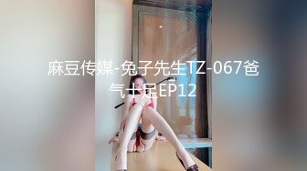 麻豆传媒-兔子先生TZ-067爸气十足EP12