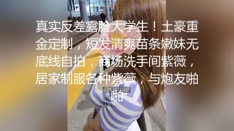 真实反差露脸大学生！土豪重金定制，短发清爽苗条嫩妹无底线自拍，商场洗手间紫薇，居家制服各种紫薇，与炮友啪啪