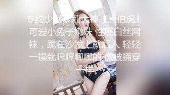 专约少女萝莉大神『唐伯虎』可爱小兔子嫩妹 性感白丝网袜，跪在沙发上就后入 轻轻一操就哼哼唧唧的 像被捅穿一样