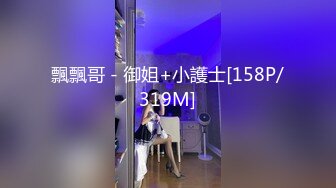 飄飄哥 - 御姐+小護士[158P/319M]