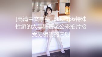 [高清中文字幕] BLK-386特殊性癖的人妻瞞著老公來拍片接受男優們的內射