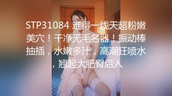 STP31084 难得一线天超粉嫩美穴！干净无毛名器！振动棒抽插，水嫩多汁，高潮狂喷水，翘起大肥臀后入