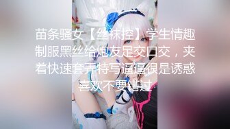 苗条骚女【丝袜控】学生情趣制服黑丝给炮友足交口交，夹着快速套弄特写逼逼很是诱惑喜欢不要错过