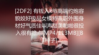 [2DF2] 有钱人k爷高端约炮容貌姣好极品女模特兼职外围身材好气质佳叫声甜美啪啪很投入很有撸点[MP4/113MB][BT种子]