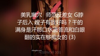 ⚡美乳嫩穴⚡师范反差女 G脖子后入 嫂子有我好吗？干的满身是汗那口水滴答流和白眼翻的实在够痴女的 (3)