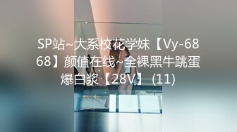 SP站~大系校花学妹【Vy-6868】颜值在线~全裸黑牛跳蛋爆白浆【28V】 (11)