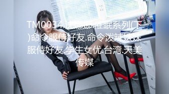 TM0034.沈娜娜.催眠系列(下)命令服侍好友.命令泼辣婊妹服侍好友.学生女优.台湾.天美传媒