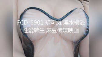 FCD-6901 玥可岚 淫水横流性爱转生 麻豆传媒映画