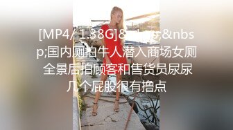 [MP4/ 1.38G]&nbsp;&nbsp;国内厕拍牛人潜入商场女厕 全景后拍顾客和售货员尿尿几个屁股很有撸点