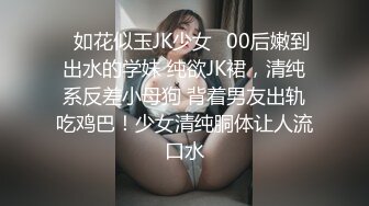 ✿如花似玉JK少女✿00后嫩到出水的学妹 纯欲JK裙，清纯系反差小母狗 背着男友出轨吃鸡巴！少女清纯胴体让人流口水