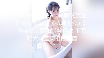 ★☆极品稀缺★☆最新《疯狂抖音》新篇之《私聊上公屏》小美女上面和粉丝互动 下面和大哥互动扣扣摸摸