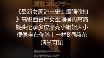 《最新女厕流出史上最强偸拍》高级西餐厅女坐厕桶内高清镜头记录多位漂亮小姐姐大小便像坐在你脸上一样B洞菊花清晰可见