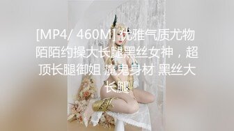 [MP4/ 460M] 优雅气质尤物 陌陌约操大长腿黑丝女神，超顶长腿御姐 魔鬼身材 黑丝大长腿