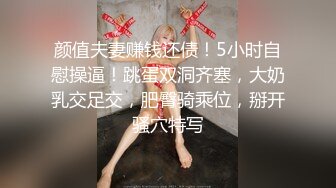 颜值夫妻赚钱还债！5小时自慰操逼！跳蛋双洞齐塞，大奶乳交足交，肥臀骑乘位，掰开骚穴特写