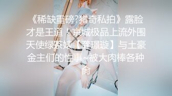 《稀缺重磅?猎奇私拍》露脸才是王道！京城极品上流外围天使绿茶婊【龚璟璇】与土豪金主们的性事~被大肉棒各种肏