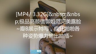 [MP4/ 3.32G]&nbsp;&nbsp;极品高颜值御姐范完美露脸~瓣B展示特写，疯狂啪啪各种姿势爆力输出抽插~