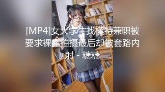 [MP4]女大学生找模特兼职被要求裸露拍摄最后却被套路内射 - 糖糖