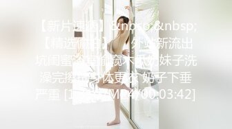 【新片速遞】&nbsp;&nbsp;【精选偷拍】❤️外站新流出坑闺蜜浴室偷窥木瓜奶妹子洗澡完擦拭身体更衣 奶子下垂严重 [1.31G/MP4/00:03:42]