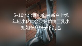 5-10流出酒店偷拍 新台上线年轻小伙幽会少妇偷情巨乳小姐姐在命根子下沉迷