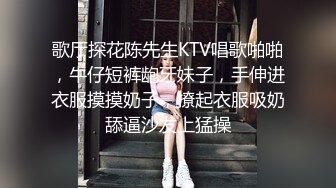 歌厅探花陈先生KTV唱歌啪啪，牛仔短裤龅牙妹子，手伸进衣服摸摸奶子，撩起衣服吸奶舔逼沙发上猛操