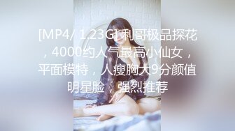 [MP4/ 1.23G] 利哥极品探花，4000约人气最高小仙女，平面模特，人瘦胸大9分颜值明星脸，强烈推荐